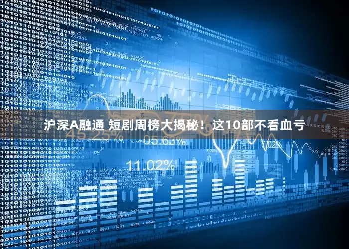 沪深A融通 短剧周榜大揭秘！这10部不看血亏