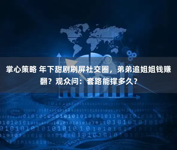 掌心策略 年下甜剧刷屏社交圈，弟弟追姐姐钱赚翻？观众问：套路能撑多久？