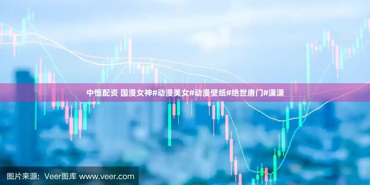中恒配资 国漫女神#动漫美女#动漫壁纸#绝世唐门#潇潇
