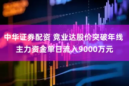 中华证券配资 竞业达股价突破年线 主力资金单日流入9000万元