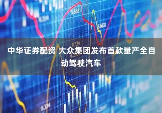 中华证券配资 大众集团发布首款量产全自动驾驶汽车
