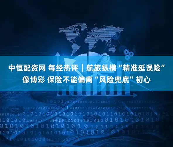 中恒配资网 每经热评︱航旅纵横“精准延误险”像博彩 保险不能偏离“风险兜底”初心