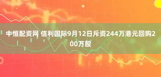 中恒配资网 信利国际9月12日斥资244万港元回购200万股