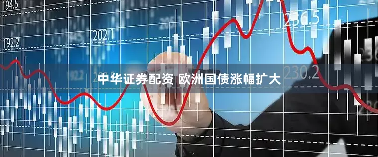 中华证券配资 欧洲国债涨幅扩大